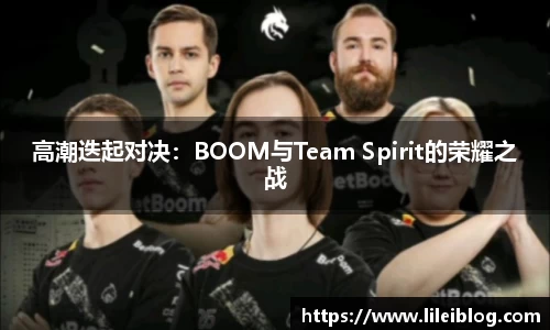 高潮迭起对决：BOOM与Team Spirit的荣耀之战